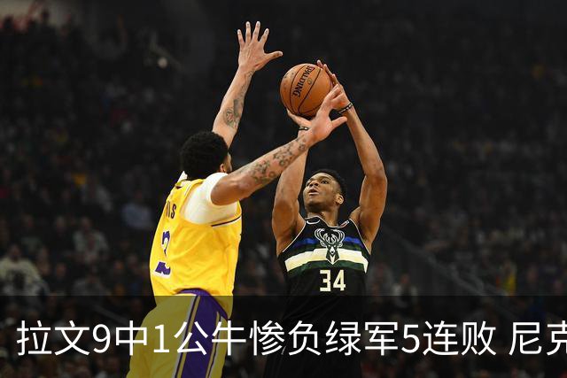 拉文9中1公牛惨负绿军5连败 尼克斯大胜黄蜂